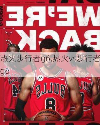 热火步行者g6,热火vs步行者g6