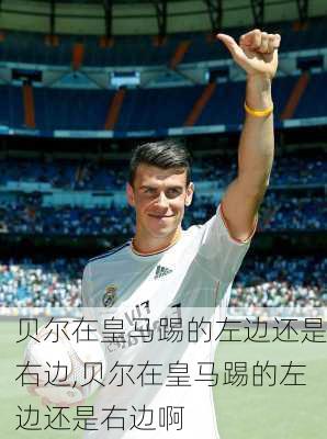 贝尔在皇马踢的左边还是右边,贝尔在皇马踢的左边还是右边啊