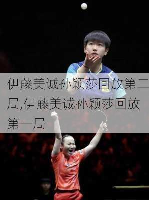 伊藤美诚孙颖莎回放第二局,伊藤美诚孙颖莎回放第一局