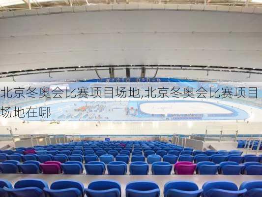 北京冬奥会比赛项目场地,北京冬奥会比赛项目场地在哪