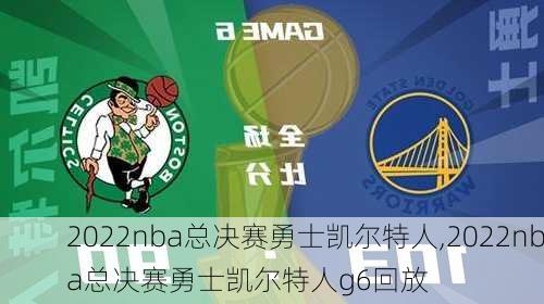 2022nba总决赛勇士凯尔特人,2022nba总决赛勇士凯尔特人g6回放