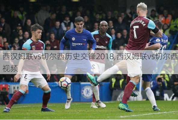 西汉姆联vs切尔西历史交锋2018,西汉姆联vs切尔西视频