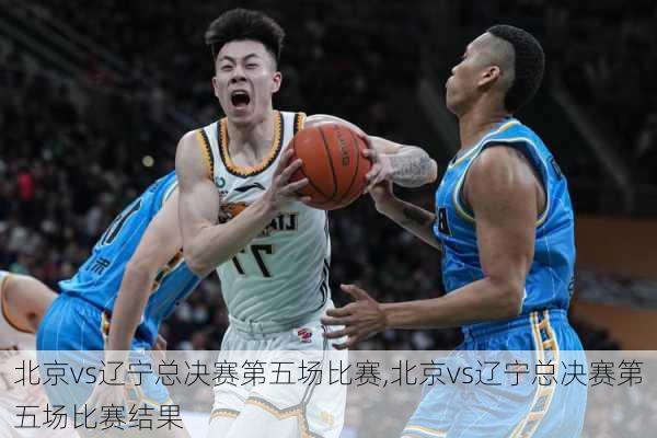 北京vs辽宁总决赛第五场比赛,北京vs辽宁总决赛第五场比赛结果