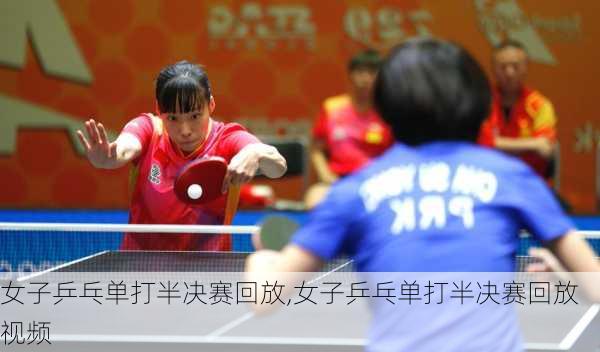 女子乒乓单打半决赛回放,女子乒乓单打半决赛回放视频
