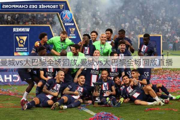 曼城vs大巴黎全场回放,曼城vs大巴黎全场回放直播