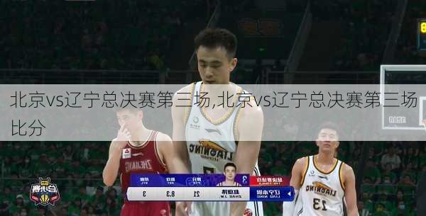北京vs辽宁总决赛第三场,北京vs辽宁总决赛第三场比分