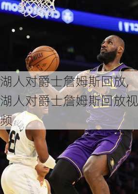 湖人对爵士詹姆斯回放,湖人对爵士詹姆斯回放视频