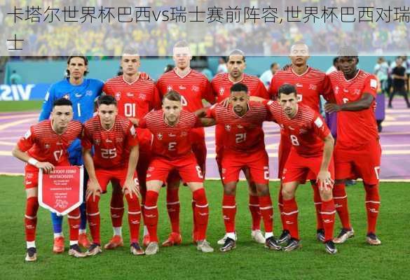 卡塔尔世界杯巴西vs瑞士赛前阵容,世界杯巴西对瑞士