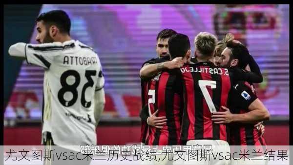 尤文图斯vsac米兰历史战绩,尤文图斯vsac米兰结果