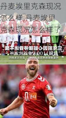 丹麦埃里克森现况怎么样,丹麦埃里克森现况怎么样了