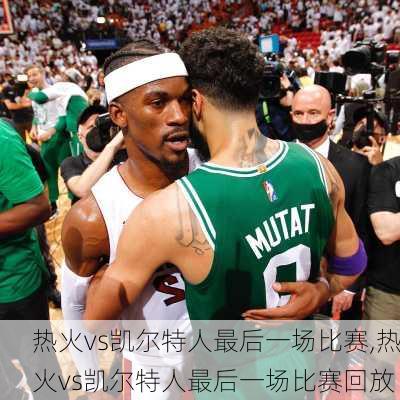 热火vs凯尔特人最后一场比赛,热火vs凯尔特人最后一场比赛回放