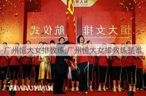 广州恒大女排教练,广州恒大女排教练是谁