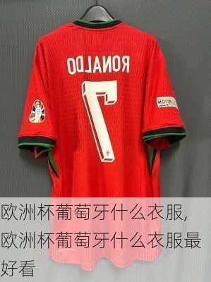 欧洲杯葡萄牙什么衣服,欧洲杯葡萄牙什么衣服最好看