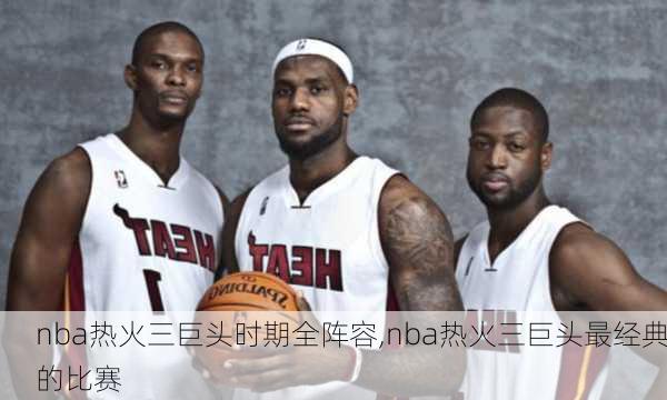 nba热火三巨头时期全阵容,nba热火三巨头最经典的比赛