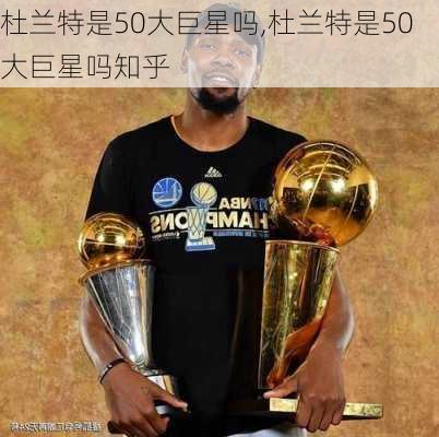 杜兰特是50大巨星吗,杜兰特是50大巨星吗知乎