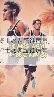 骑士vs老鹰谁厉害,骑士vs老鹰谁厉害一点