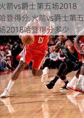 火箭vs爵士第五场2018哈登得分,火箭vs爵士第五场2018哈登得分多少