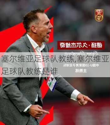 塞尔维亚足球队教练,塞尔维亚足球队教练是谁