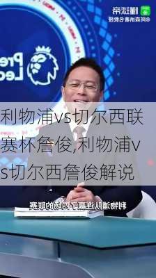 利物浦vs切尔西联赛杯詹俊,利物浦vs切尔西詹俊解说