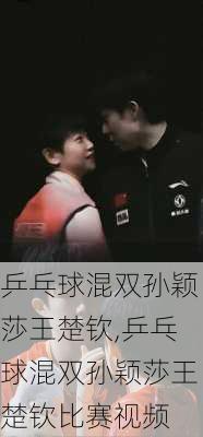乒乓球混双孙颖莎王楚钦,乒乓球混双孙颖莎王楚钦比赛视频