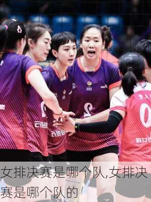 女排决赛是哪个队,女排决赛是哪个队的