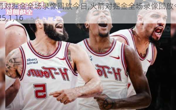 火箭对掘金全场录像回放今日,火箭对掘金全场录像回放今日2025,1,16