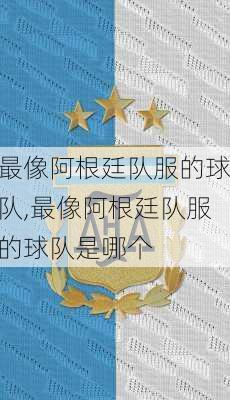最像阿根廷队服的球队,最像阿根廷队服的球队是哪个