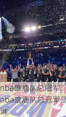 nba雄鹿队总冠军,nba雄鹿队总冠军是谁