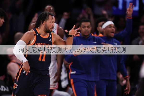 热火尼克斯预测大分,热火对尼克斯预测