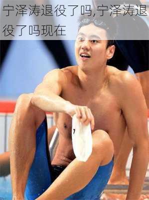 宁泽涛退役了吗,宁泽涛退役了吗现在