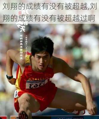 刘翔的成绩有没有被超越,刘翔的成绩有没有被超越过啊