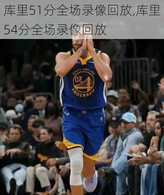 库里51分全场录像回放,库里54分全场录像回放