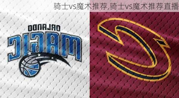 骑士vs魔术推荐,骑士vs魔术推荐直播