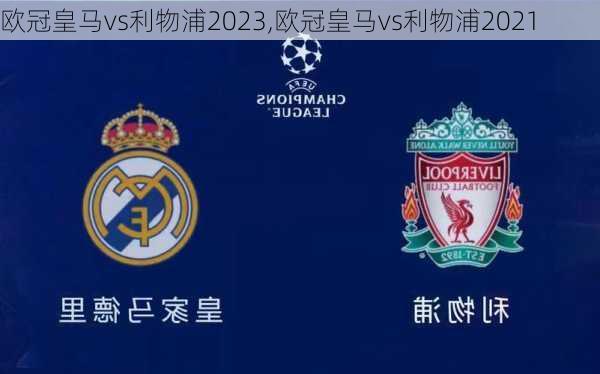 欧冠皇马vs利物浦2023,欧冠皇马vs利物浦2021