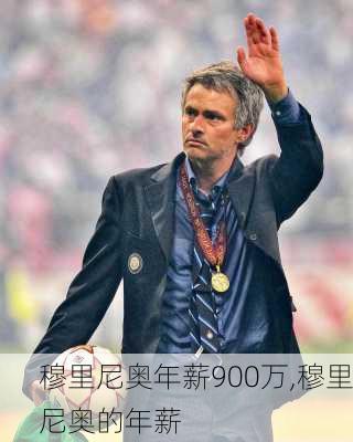 穆里尼奥年薪900万,穆里尼奥的年薪