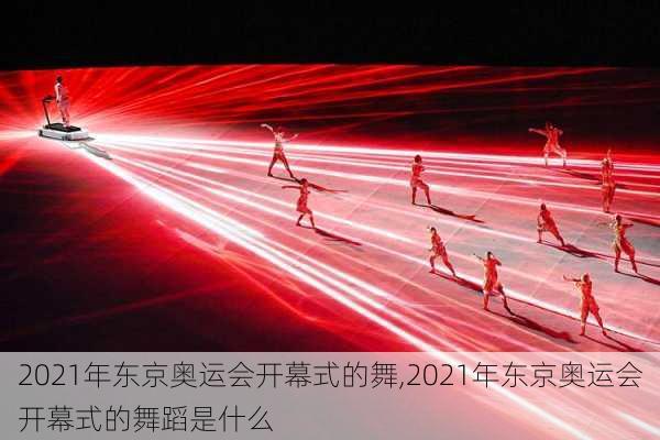 2021年东京奥运会开幕式的舞,2021年东京奥运会开幕式的舞蹈是什么