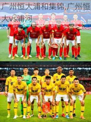 广州恒大浦和集锦,广州恒大vs浦河