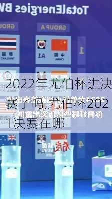 2022年尤伯杯进决赛了吗,尤伯杯2021决赛在哪