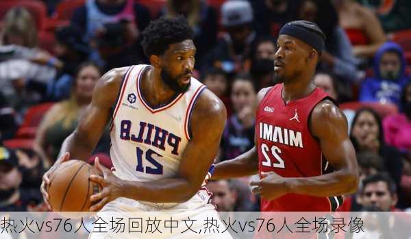 热火vs76人全场回放中文,热火vs76人全场录像