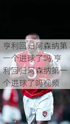 亨利回归阿森纳第一个进球了吗,亨利回归阿森纳第一个进球了吗视频