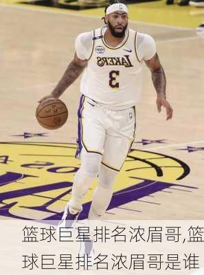 篮球巨星排名浓眉哥,篮球巨星排名浓眉哥是谁