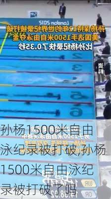 孙杨1500米自由泳纪录被打破,孙杨1500米自由泳纪录被打破了吗