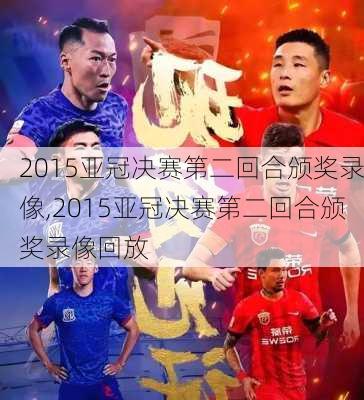 2015亚冠决赛第二回合颁奖录像,2015亚冠决赛第二回合颁奖录像回放