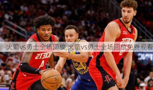 火箭vs勇士全场回放,火箭vs勇士全场回放免费观看