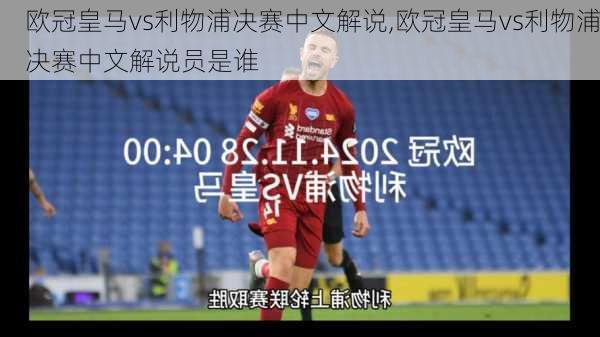 欧冠皇马vs利物浦决赛中文解说,欧冠皇马vs利物浦决赛中文解说员是谁