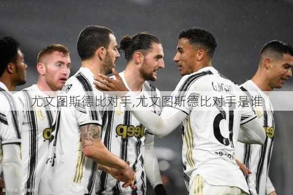 尤文图斯德比对手,尤文图斯德比对手是谁