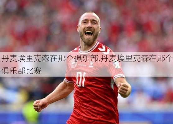 丹麦埃里克森在那个俱乐部,丹麦埃里克森在那个俱乐部比赛