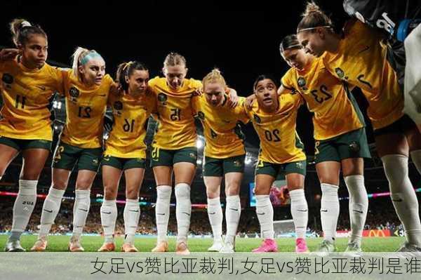 女足vs赞比亚裁判,女足vs赞比亚裁判是谁