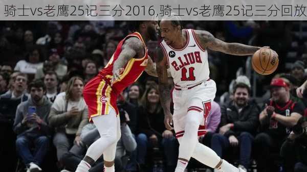 骑士vs老鹰25记三分2016,骑士vs老鹰25记三分回放