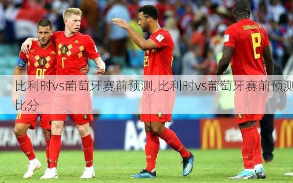 比利时vs葡萄牙赛前预测,比利时vs葡萄牙赛前预测比分